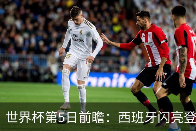 世界杯第5日前瞻：西班牙闪亮登场 伊沙亮相力争开门红